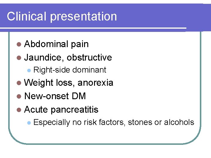 Clinical presentation l Abdominal pain l Jaundice, obstructive l Right-side dominant l Weight loss,