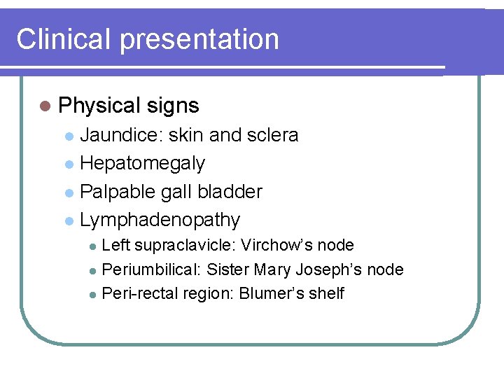 Clinical presentation l Physical signs Jaundice: skin and sclera l Hepatomegaly l Palpable gall