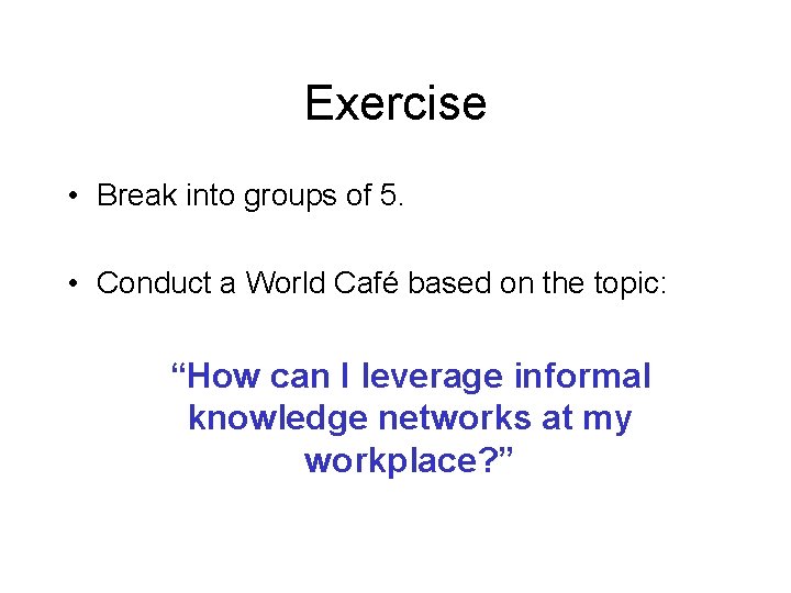 Exercise • Break into groups of 5. • Conduct a World Café based on