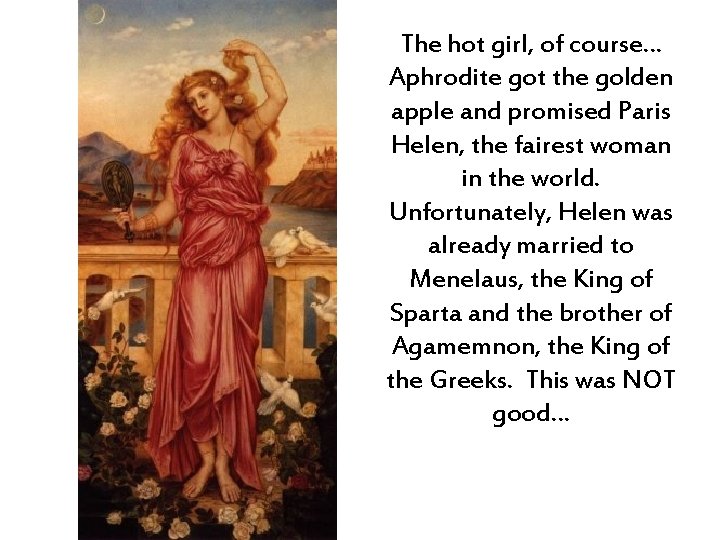 The hot girl, of course… Aphrodite got the golden apple and promised Paris Helen,