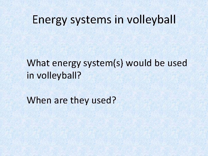 Energy systems in volleyball What energy system(s) would be used in volleyball? When are