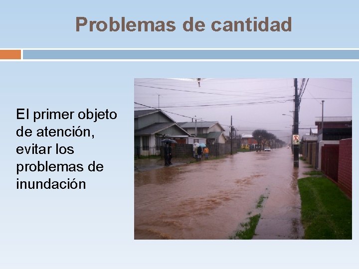 Problemas de cantidad El primer objeto de atención, evitar los problemas de inundación Problemas de cantidad El primer objeto de atención, evitar los problemas de inundación