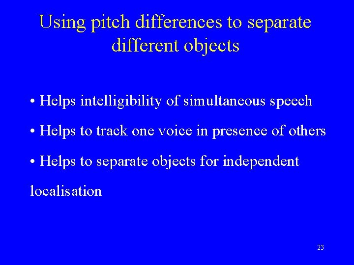 Using pitch differences to separate different objects • Helps intelligibility of simultaneous speech •