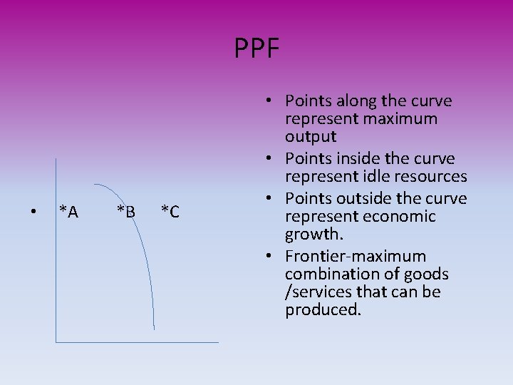 PPF • *A *B *C • Points along the curve represent maximum output •