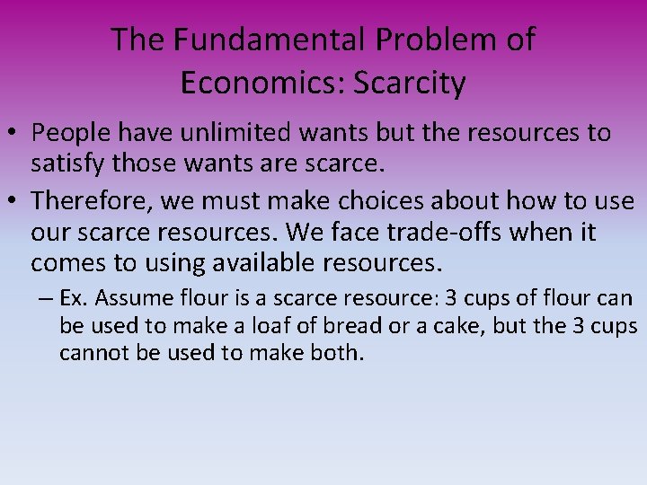 The Fundamental Problem of Economics: Scarcity • People have unlimited wants but the resources