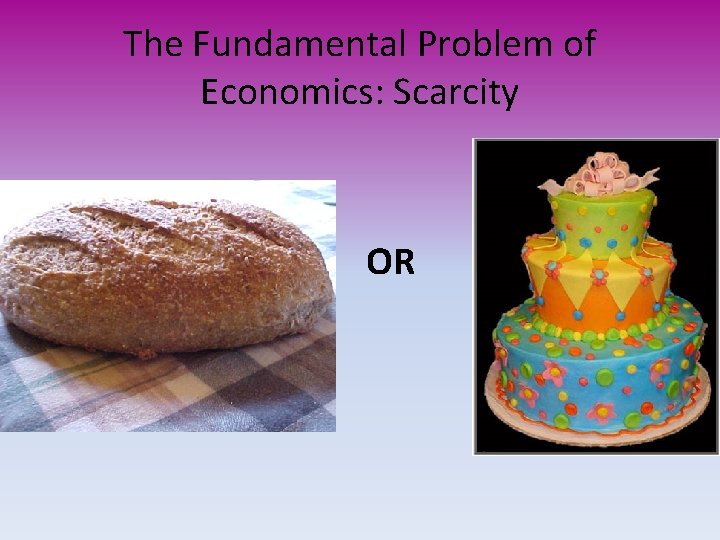 The Fundamental Problem of Economics: Scarcity OR 