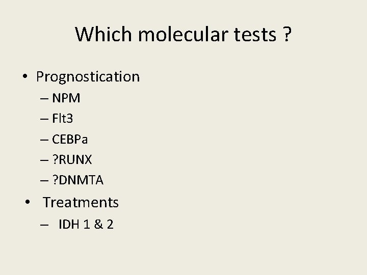 Which molecular tests ? • Prognostication – NPM – Flt 3 – CEBPa –