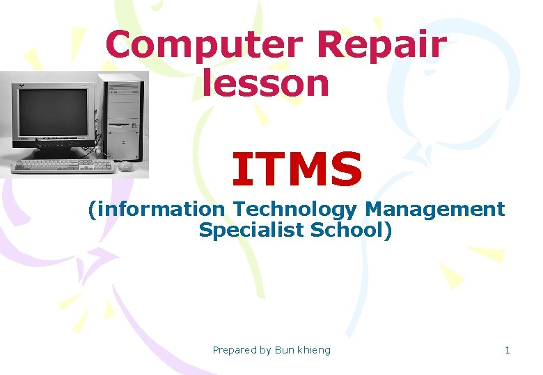 Computer Repair lesson ITMS (information Technology Management Specialist School) Prepared by Bun khieng 1