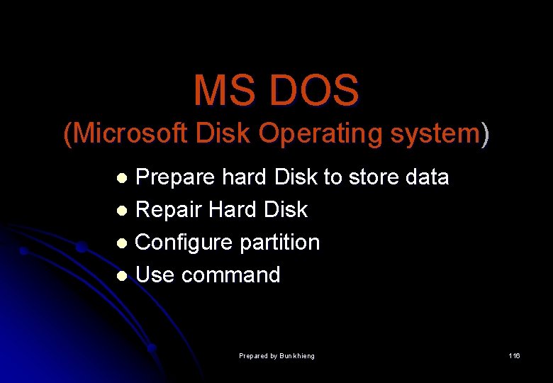 MS DOS (Microsoft Disk Operating system) Prepare hard Disk to store data l Repair