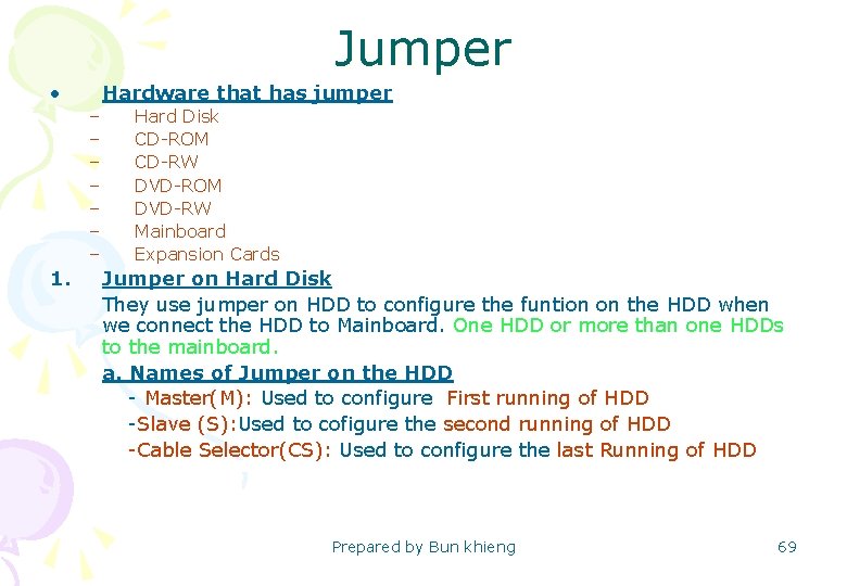 Jumper • Hardware that has jumper – – – – 1. Hard Disk CD-ROM