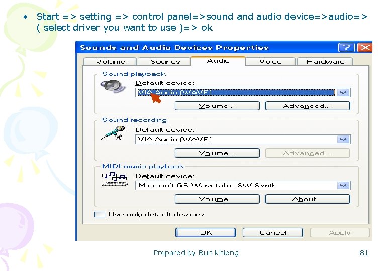  • Start => setting => control panel=>sound audio device=>audio=> ( select driver you
