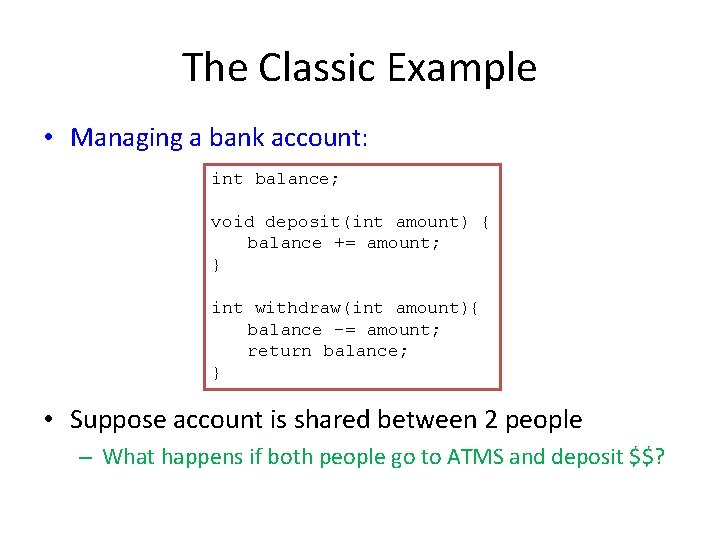 The Classic Example • Managing a bank account: int balance; void deposit(int amount) {