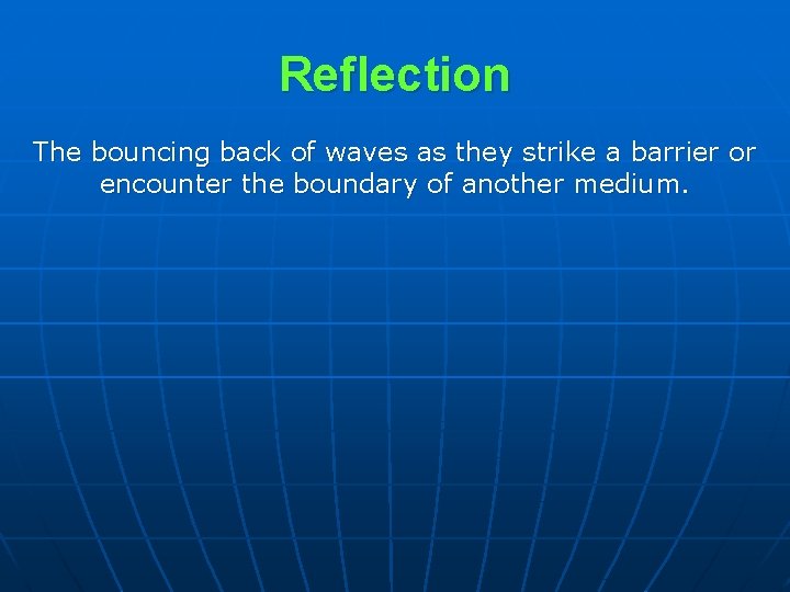 Reflection The bouncing back of waves as they strike a barrier or encounter the