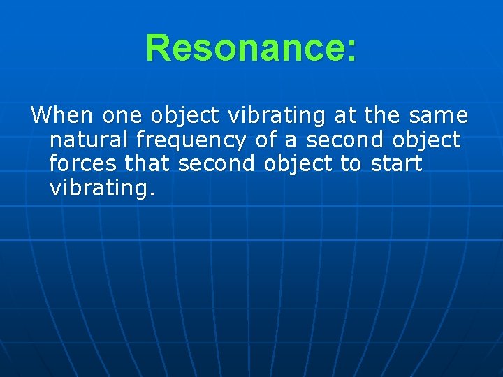 Resonance: When one object vibrating at the same natural frequency of a second object