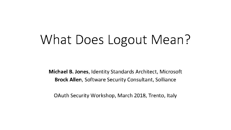 What Does Logout Mean? Michael B. Jones, Identity Standards Architect, Microsoft Brock Allen, Software