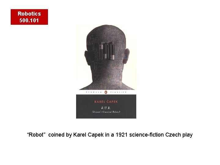 Robotics 500. 101 “Robot” coined by Karel Capek in a 1921 science-fiction Czech play
