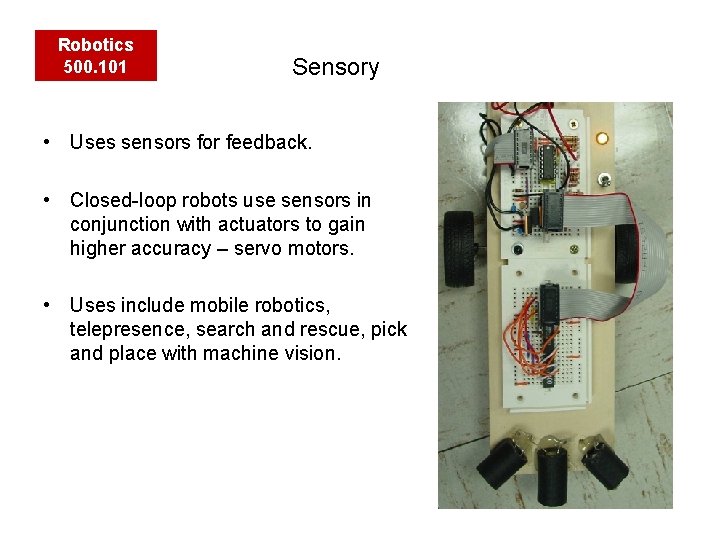 Robotics 500. 101 Sensory • Uses sensors for feedback. • Closed-loop robots use sensors