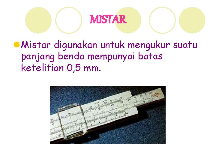 MISTAR l Mistar digunakan untuk mengukur suatu panjang benda mempunyai batas ketelitian 0, 5