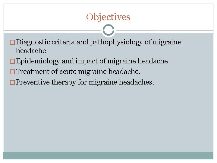 Objectives � Diagnostic criteria and pathophysiology of migraine . headache. � Epidemiology and impact
