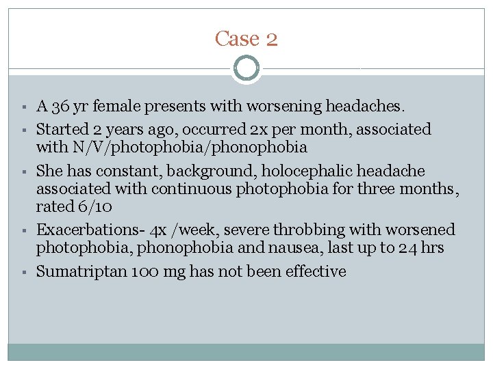 Case 2 § § § A 36 yr female presents with worsening headaches. Started