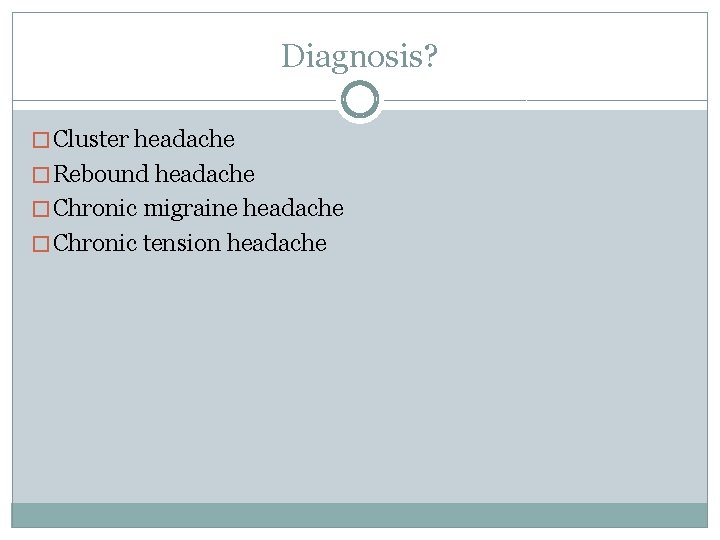 Diagnosis? � Cluster headache � Rebound headache � Chronic migraine headache � Chronic tension