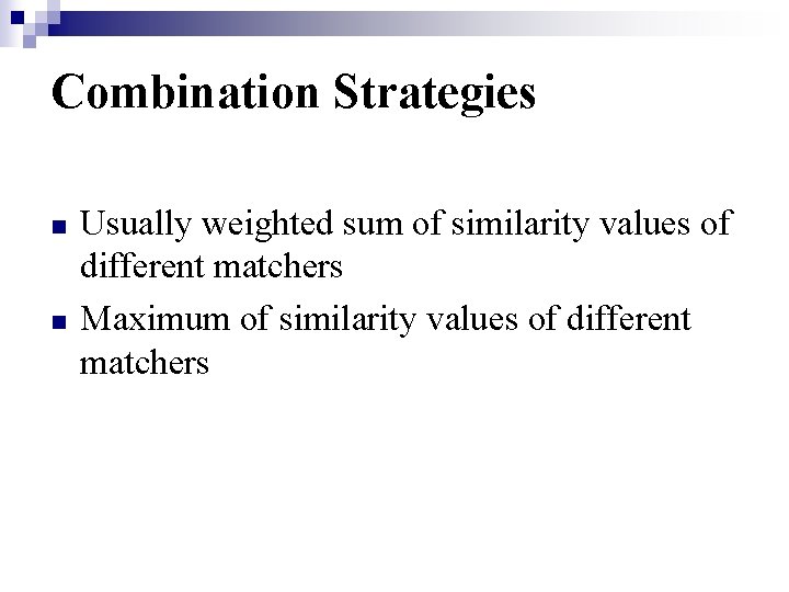 Combination Strategies n n Usually weighted sum of similarity values of different matchers Maximum