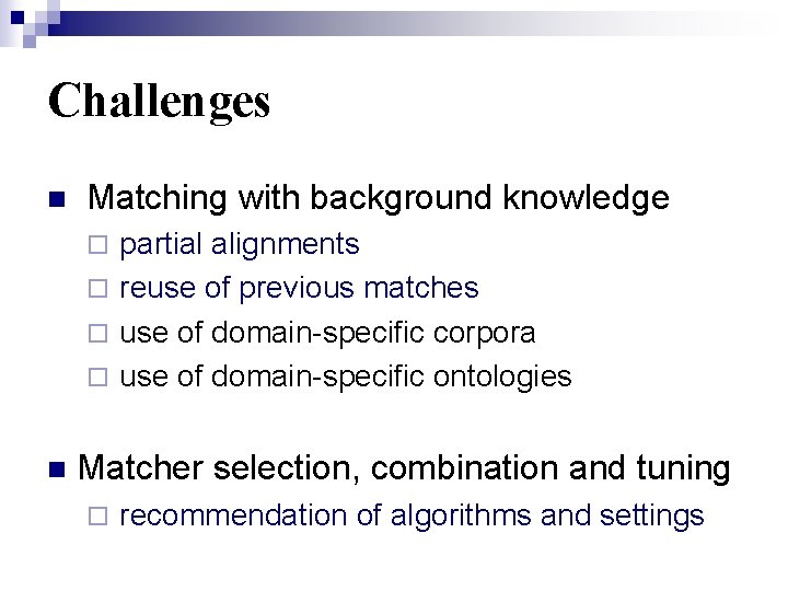 Challenges n Matching with background knowledge ¨ partial alignments ¨ reuse of previous matches