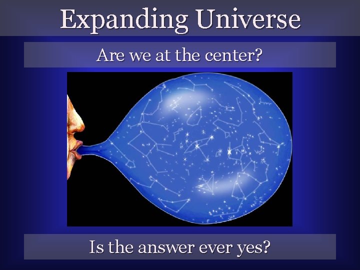 Expanding Universe Are we at the center? Is the answer ever yes? 