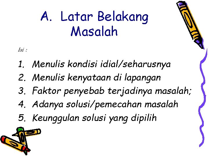 A. Latar Belakang Masalah Isi : 1. 2. 3. 4. 5. Menulis kondisi idial/seharusnya