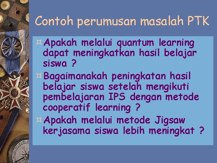 Contoh perumusan masalah PTK ³Apakah melalui quantum learning dapat meningkatkan hasil belajar siswa ?