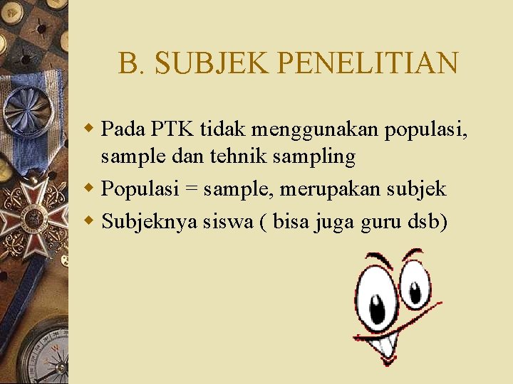 B. SUBJEK PENELITIAN w Pada PTK tidak menggunakan populasi, sample dan tehnik sampling w