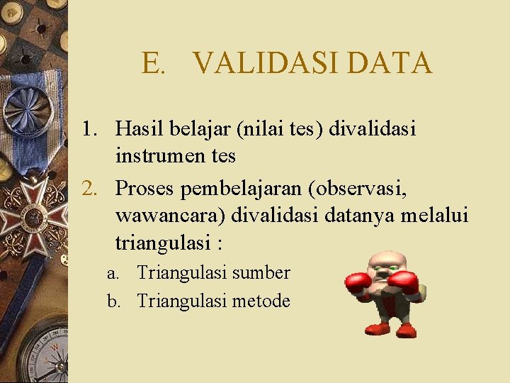 E. VALIDASI DATA 1. Hasil belajar (nilai tes) divalidasi instrumen tes 2. Proses pembelajaran