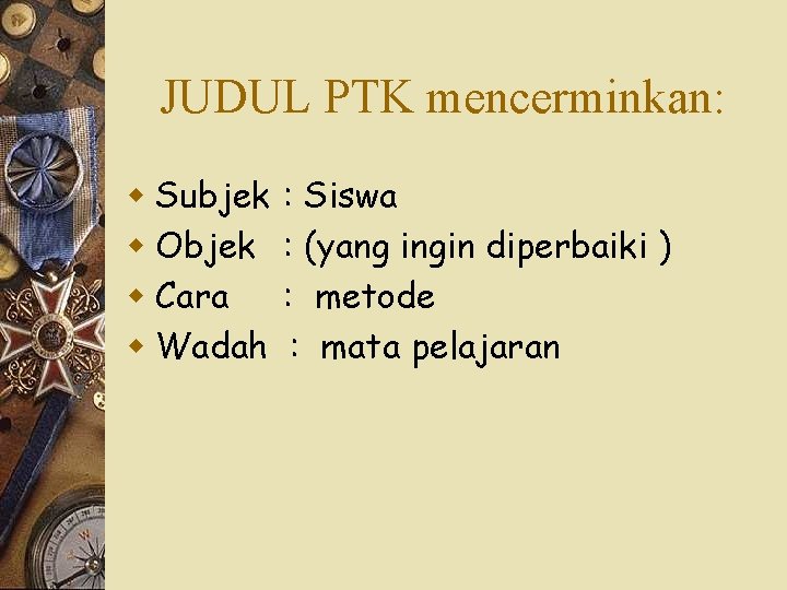 JUDUL PTK mencerminkan: w Subjek w Objek w Cara w Wadah : Siswa :