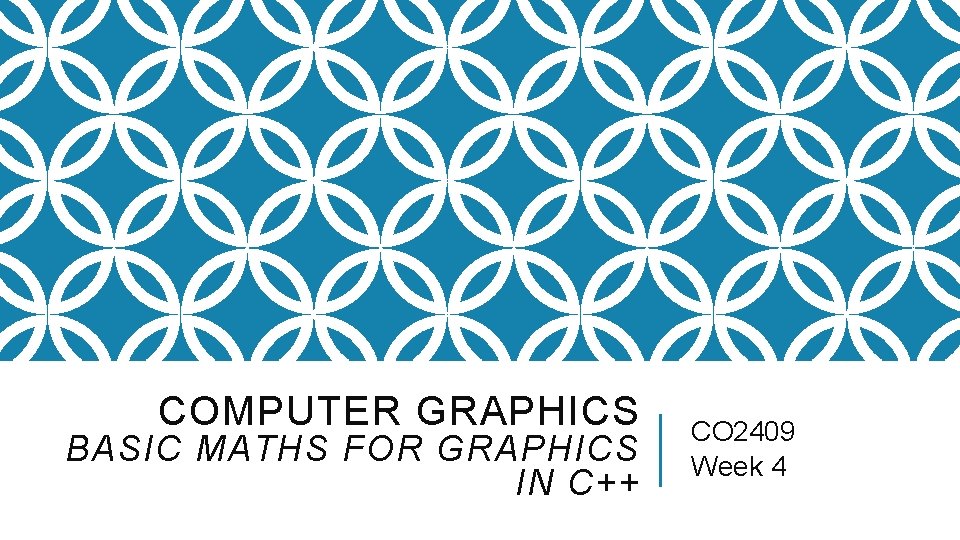 COMPUTER GRAPHICS BASIC MATHS FOR GRAPHICS IN C++ CO 2409 Week 4 