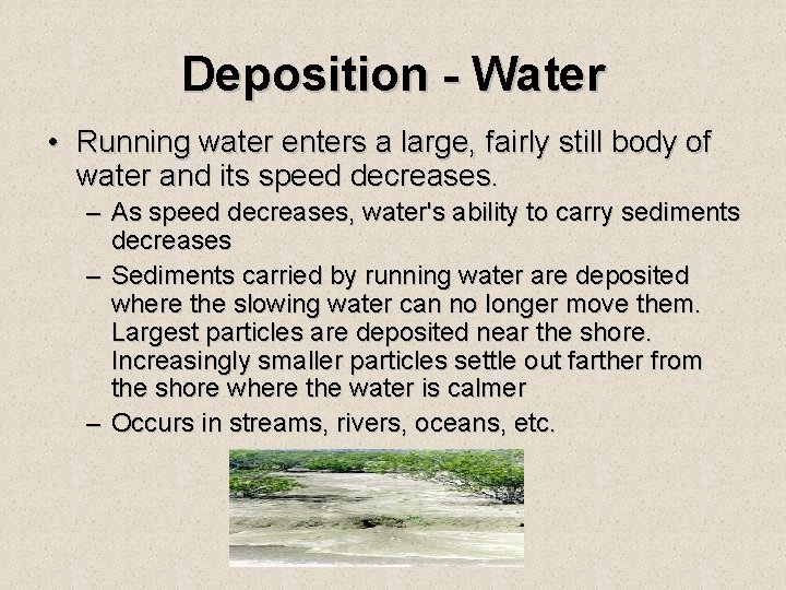 Deposition - Water • Running water enters a large, fairly still body of water Deposition - Water • Running water enters a large, fairly still body of water
