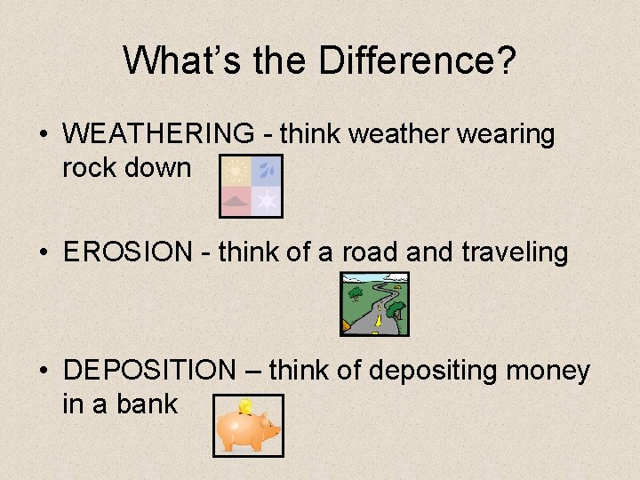 What’s the Difference? • WEATHERING - think weather wearing rock down • EROSION - What’s the Difference? • WEATHERING - think weather wearing rock down • EROSION -