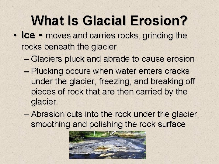 What Is Glacial Erosion? • Ice - moves and carries rocks, grinding the rocks What Is Glacial Erosion? • Ice - moves and carries rocks, grinding the rocks
