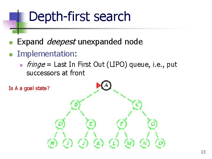 Depth-first search n n Expand deepest unexpanded node Implementation: n fringe = Last In