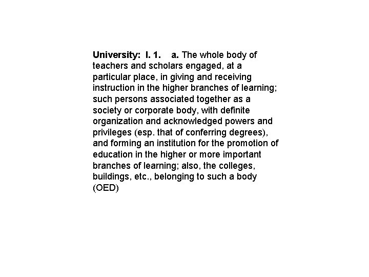 University: I. 1. a. The whole body of teachers and scholars engaged, at a