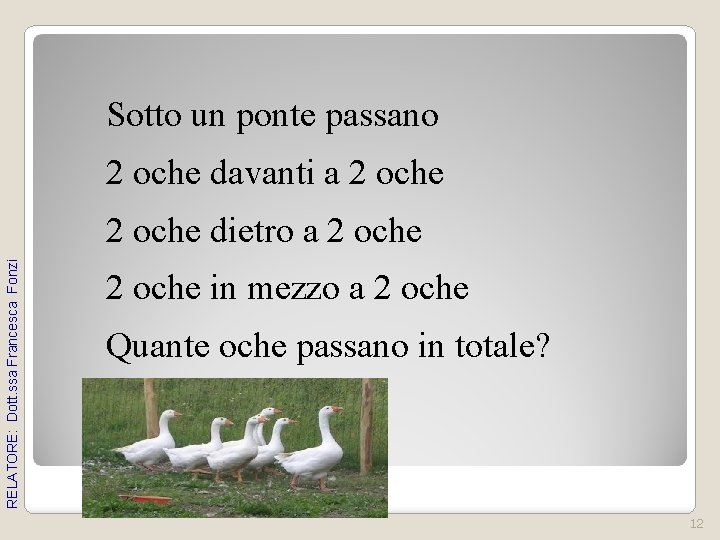 Sotto un ponte passano 2 oche davanti a 2 oche RELATORE: Dott. ssa Francesca Sotto un ponte passano 2 oche davanti a 2 oche RELATORE: Dott. ssa Francesca