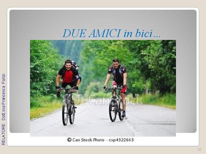 RELATORE: Dott. ssa Francesca Fonzi DUE AMICI in bici… 16 RELATORE: Dott. ssa Francesca Fonzi DUE AMICI in bici… 16