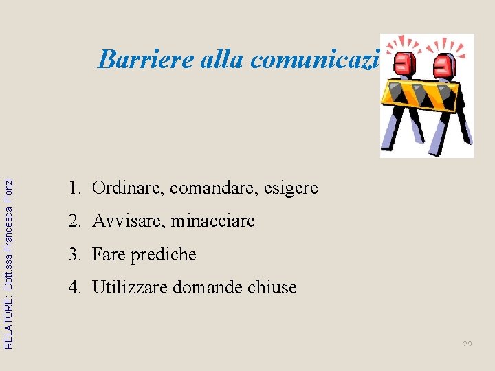 RELATORE: Dott. ssa Francesca Fonzi Barriere alla comunicazione 1. Ordinare, comandare, esigere 2. Avvisare, RELATORE: Dott. ssa Francesca Fonzi Barriere alla comunicazione 1. Ordinare, comandare, esigere 2. Avvisare,
