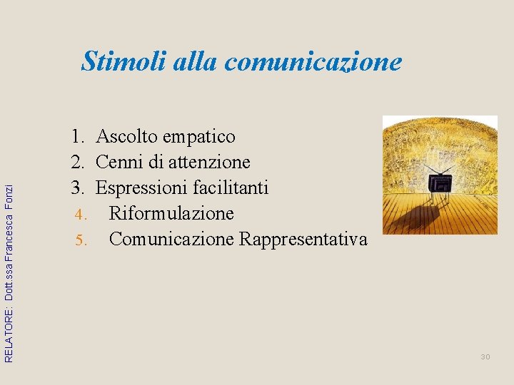 RELATORE: Dott. ssa Francesca Fonzi Stimoli alla comunicazione 1. Ascolto empatico 2. Cenni di RELATORE: Dott. ssa Francesca Fonzi Stimoli alla comunicazione 1. Ascolto empatico 2. Cenni di