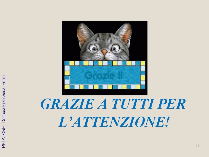 RELATORE: Dott. ssa Francesca Fonzi GRAZIE A TUTTI PER L’ATTENZIONE! 42 RELATORE: Dott. ssa Francesca Fonzi GRAZIE A TUTTI PER L’ATTENZIONE! 42