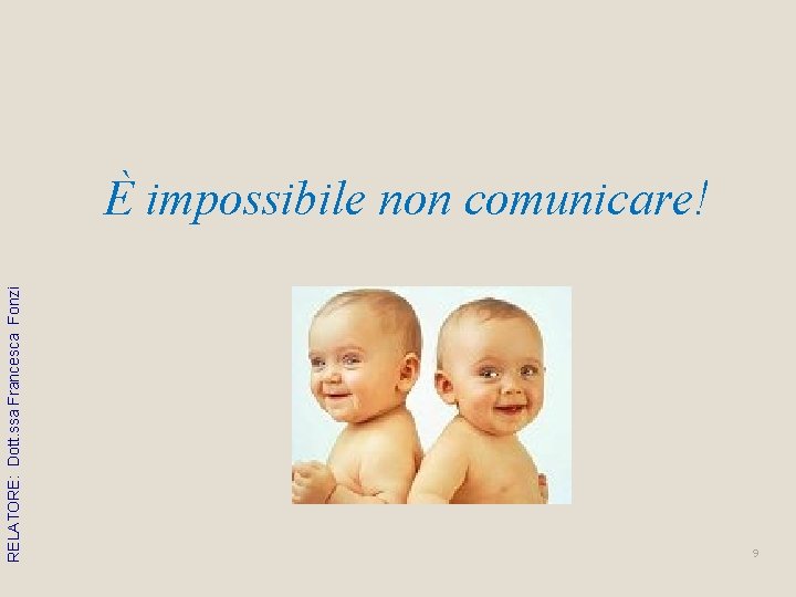RELATORE: Dott. ssa Francesca Fonzi È impossibile non comunicare! 9 RELATORE: Dott. ssa Francesca Fonzi È impossibile non comunicare! 9