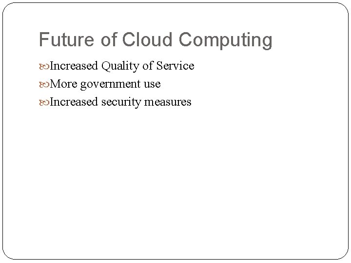 Future of Cloud Computing Increased Quality of Service More government use Increased security measures Future of Cloud Computing Increased Quality of Service More government use Increased security measures