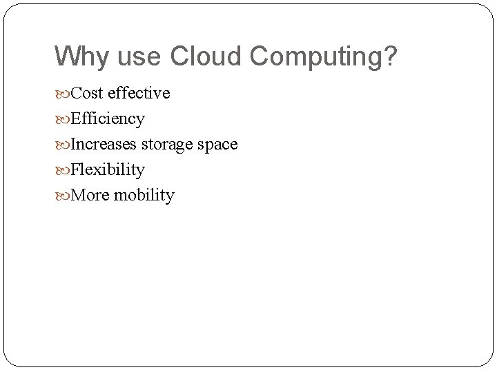 Why use Cloud Computing? Cost effective Efficiency Increases storage space Flexibility More mobility Why use Cloud Computing? Cost effective Efficiency Increases storage space Flexibility More mobility