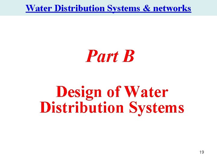 Water Distribution Systems & networks Part B Design of Water Distribution Systems 19 Water Distribution Systems & networks Part B Design of Water Distribution Systems 19