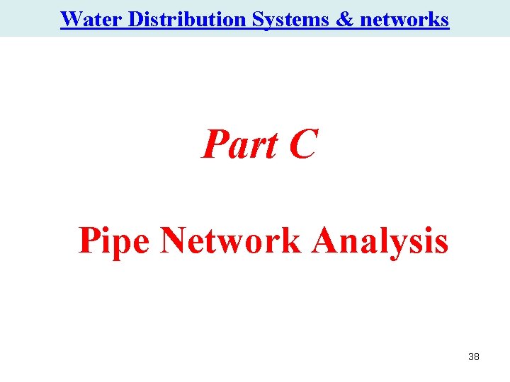 Water Distribution Systems & networks Part C Pipe Network Analysis 38 Water Distribution Systems & networks Part C Pipe Network Analysis 38