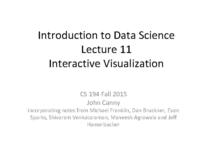 Introduction to Data Science Lecture 11 Interactive Visualization CS 194 Fall 2015 John Canny